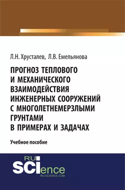 Прогноз теплового и механического взаимодействия инженерных сооружений с многолетнемерзлыми грунтами в примерах и задачах, Лев Хрусталев