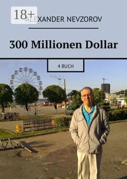 300 Millionen Dollar. 4 Buch - Alexander Nevzorov