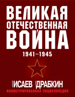 Великая Отечественная война 1941–1945 гг. Самая полная иллюстрированная энциклопедия - Артем Драбкин