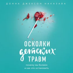 Осколки детских травм. Почему мы болеем и как это остановить Донна Джексон Наказава