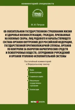 Комментарий к Федеральному закону от 28 марта 1998 г. № 52-ФЗ «Об обязательном государственном страховании жизни и здоровья военнослужащих, граждан, призванных на военные сборы, лиц рядового и начальствующего состава…» (постатейный) - Михаил Петров