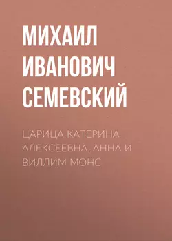 Царица Катерина Алексеевна, Анна и Виллим Монс - Михаил Семевский Царица Катерина Алексеевна, Анна и Виллим Монс - Михаил Семевский