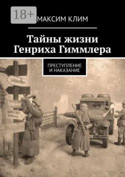 Тайны жизни Генриха Гиммлера. Преступление и наказание - Максим Клим