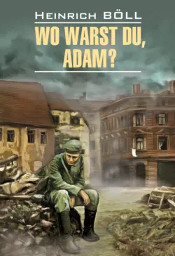 Wo warst du, Adam? / Где ты был, Адам? Книга для чтения на немецком языке - Генрих Бёлль
