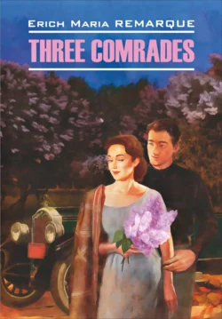 Three Comrades / Три товарища. Книга для чтения на английском языке, Эрих Мария Ремарк