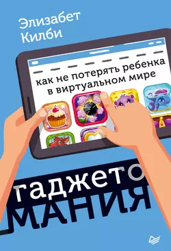 Гаджетомания: как не потерять ребенка в виртуальном мире Элизабет Килби
