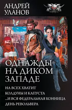 Однажды на Диком Западе: На всех не хватит. Колдуны и капуста. …И вся федеральная конница. День револьвера (сборник), Андрей Уланов