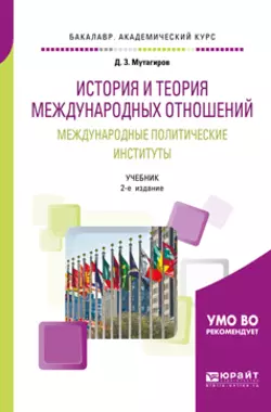 История и теория международных отношений. Международные политические институты 2-е изд.  пер. и доп. Учебник для академического бакалавриата Джамал Мутагиров