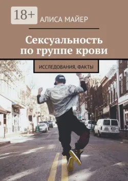Сексуальность по группе крови. Исследования, факты - Алиса Майер