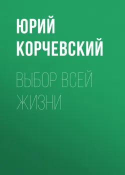 Выбор всей жизни - Юрий Корчевский