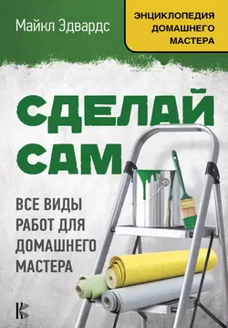 Сделай сам. Все виды работ для домашнего мастера Майкл Эдвардс