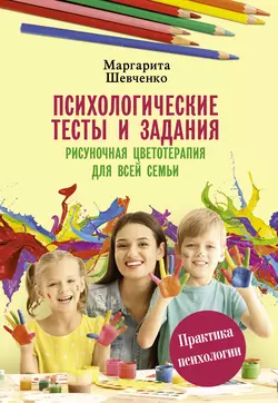 Психологические тесты и задания. Рисуночная цветотерапия для всей семьи, Маргарита Шевченко