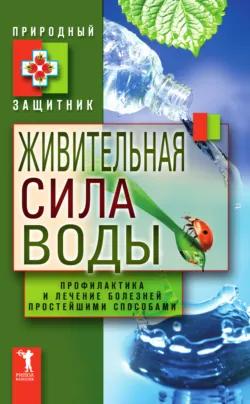Живительная сила воды. Профилактика и лечение болезней простейшими способами - Сборник