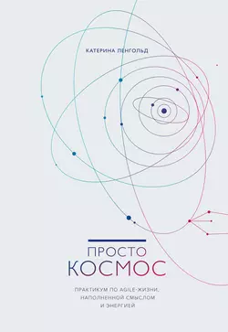 Просто Космос. Практикум по Agile-жизни  наполненной смыслом и энергией Катерина Ленгольд