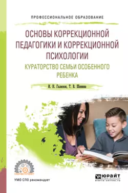 Основы коррекционной педагогики и коррекционной психологии. Кураторство семьи особенного ребенка. Учебное пособие для СПО Татьяна Шинина и Ирина Галасюк