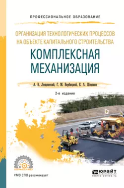 Организация технологических процессов на объекте капитального строительства: комплексная механизация 2-е изд.  испр. и доп. Учебное пособие для СПО Александр Лещинский и Евгений Шишкин