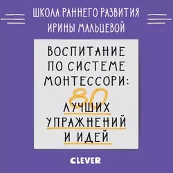 Воспитание по системе Монтессори. 80 лучших упражнений и идей - Ирина Мальцева Воспитание по системе Монтессори. 80 лучших упражнений и идей - Ирина Мальцева
