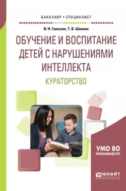 Обучение и воспитание детей с нарушениями интеллекта. Кураторство. Учебное пособие для академического бакалавриата, Татьяна Шинина
