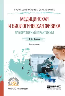 Медицинская и биологическая физика. Лабораторный практикум 2-е изд., испр. и доп. Учебное пособие для СПО - Альберт Васильев