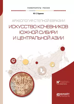 Археология степной евразии. Искусство кочевников южной сибири и центральной азии. Учебное пособие для вузов Юлий Худяков