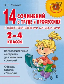 14 сочинений о труде и профессиях с подготовительными материалами. 2–4 классы - Ольга Ушакова