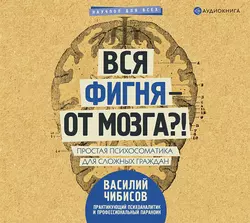 Вся фигня – от мозга?! Простая психосоматика для сложных граждан Василий Чибисов