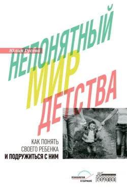 Непонятный мир детства. Как понять своего ребёнка и подружиться с ним Юлия Гусева