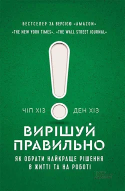 Вирішуй правильно! Як обрати найкраще рішення в житті та на роботі Ден Хіз и Чіп Хіз
