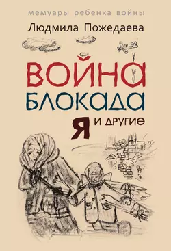 Война, блокада, я и другие… Мемуары ребенка войны, Людмила Пожедаева