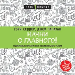 Начни с главного! 1 удивительно простой закон феноменального успеха - Гэри Келлер