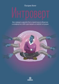 Интроверт. Как заводить друзей, быть приятным в общении и комфортно себя чувствовать в любой ситуации - Патрик Кинг Интроверт. Как заводить друзей, быть приятным в общении и комфортно себя чувствовать в любой ситуации - Патрик Кинг