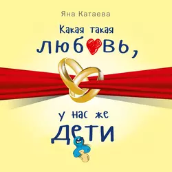 Какая такая любовь  у нас же дети! Яна Катаева