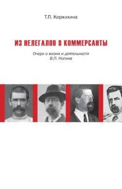 Из нелегалов в коммерсанты. Очерк о жизни и деятельности В. П. Ногина - Татьяна Коржихина