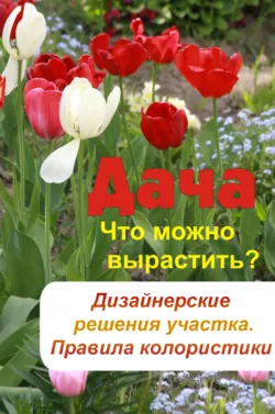 Что можно вырастить? Дизайнерские решения участка. Правила колористики - Сборник