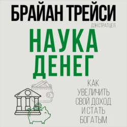 Наука денег. Как увеличить свой доход и стать богатым - Брайан Трейси Наука денег. Как увеличить свой доход и стать богатым - Брайан Трейси