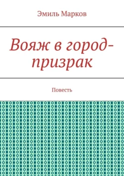 Вояж в город-призрак. Повесть, Эмиль Марков