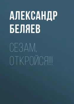Сезам, откройся!!! - Александр Беляев Сезам, откройся!!! - Александр Беляев