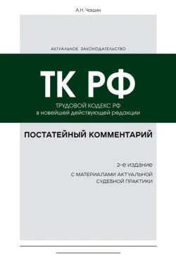 Постатейный комментарий к Трудовому кодексу РФ. В новейшей действующей редакции комментарий к Трудовому кодексу РФ - Александр Чашин