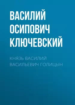 Князь Василий Васильевич Голицын - Василий Ключевский Князь Василий Васильевич Голицын - Василий Ключевский