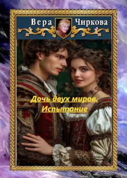 Дочь двух миров. Испытание - Вера Чиркова