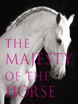 The Majesty of the Horse: An Illustrated History - Tamsin Pickeral