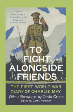 To Fight Alongside Friends: The First World War Diaries of Charlie May, David Crane To Fight Alongside Friends: The First World War Diaries of Charlie May, David Crane
