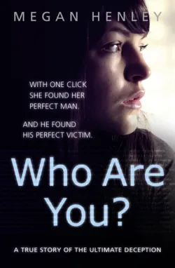 Who Are You?: With one click she found her perfect man. And he found his perfect victim. A true story of the ultimate deception., Megan Henley Who Are You?: With one click she found her perfect man. And he found his perfect victim. A true story of the ultimate deception., Megan Henley