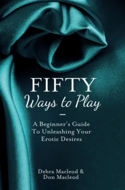 Fifty Ways to Play: A Beginner’s Guide to Unleashing your Erotic Desires - Debra MacLeod