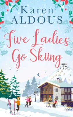 Five Ladies Go Skiing: A feel-good novel of friendship and love Karen Aldous