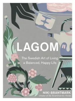 Lagom: The Swedish Art of Living a Balanced, Happy Life - Niki Brantmark