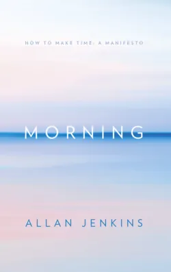 Morning: How to make time: A manifesto - Allan Jenkins