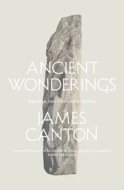 Ancient Wonderings: Journeys Into Prehistoric Britain James Canton