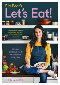 Elly Pear’s Let’s Eat: Simple, Delicious Food for Everyone, Every Day - Elly Curshen