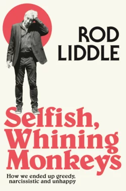 Selfish Whining Monkeys: How we Ended Up Greedy, Narcissistic and Unhappy, Rod Liddle